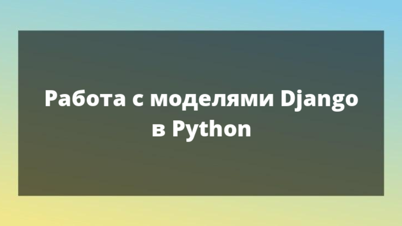 Работаем с моделями Django (Python): Best Practices